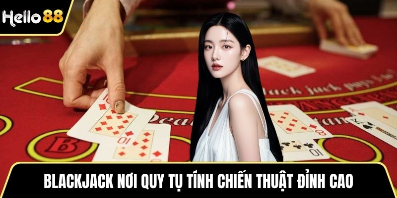 Blackjack nơi quy tụ tính chiến thuật đỉnh cao