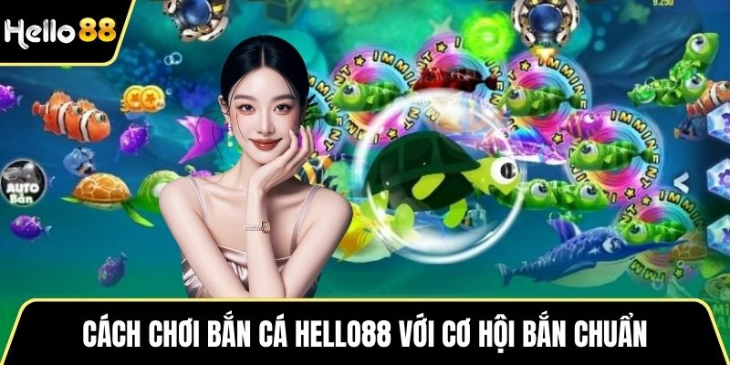 Cách chơi bắn cá HELLO88 với cơ hội bắn chuẩn