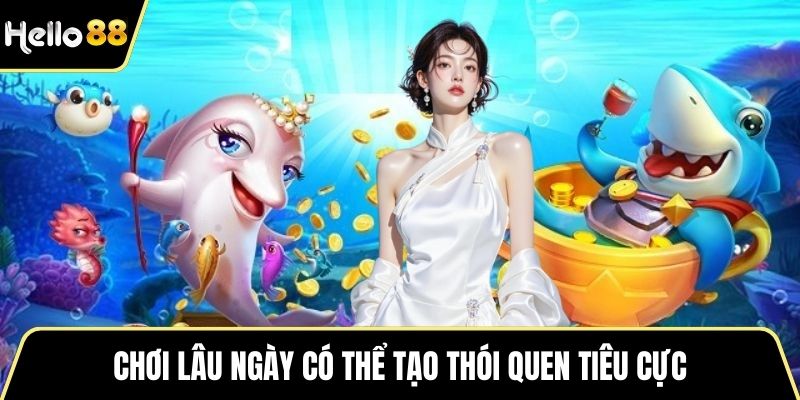 Chơi lâu ngày có thể tạo thói quen tiêu cực
