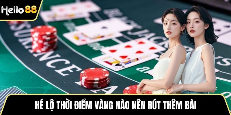Hé lộ thời điểm vàng nào nên rút thêm bài