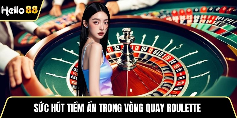 Sức hút tiềm ẩn trong vòng quay Roulette