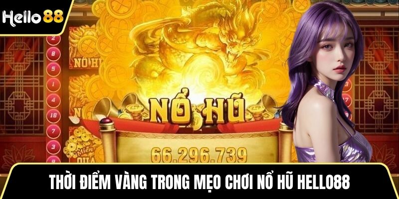 Thời điểm vàng trong mẹo chơi nổ hũ HELLO88